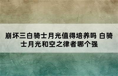 崩坏三白骑士月光值得培养吗 白骑士月光和空之律者哪个强